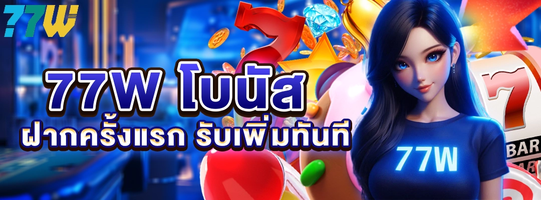 77W โบนัส ฝากครั้งแรก รับเพิ่มทันที เพิ่มทุนเริ่มต้นให้เล่นได้คุ้มกว่า
