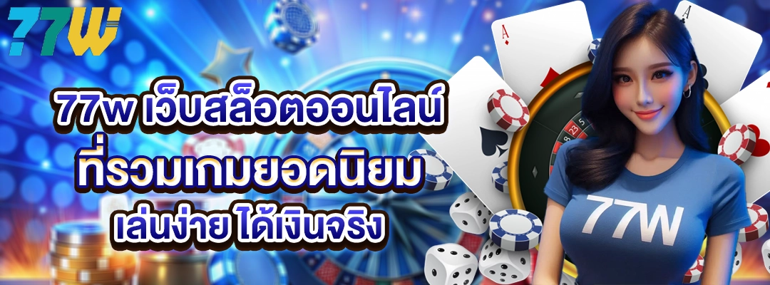 77w เว็บสล็อตออนไลน์ที่รวมเกมยอดนิยม เล่นง่าย ได้เงินจริง