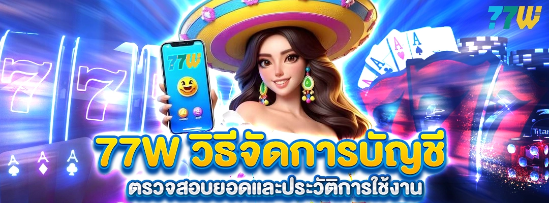 77W วิธีจัดการบัญชี ตรวจสอบยอดเงิน ประวัติฝากถอน การใช้งาน